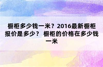 橱柜多少钱一米？2016最新橱柜报价是多少？ 橱柜的价格在多少钱一米